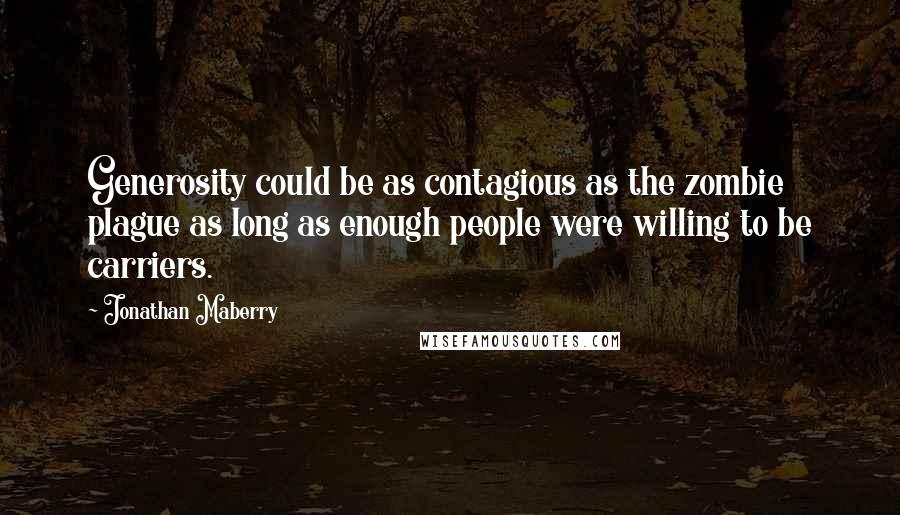 Jonathan Maberry quotes: Generosity could be as contagious as the zombie plague as long as enough people were willing to be carriers.