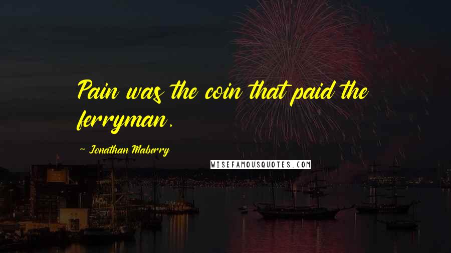 Jonathan Maberry quotes: Pain was the coin that paid the ferryman.