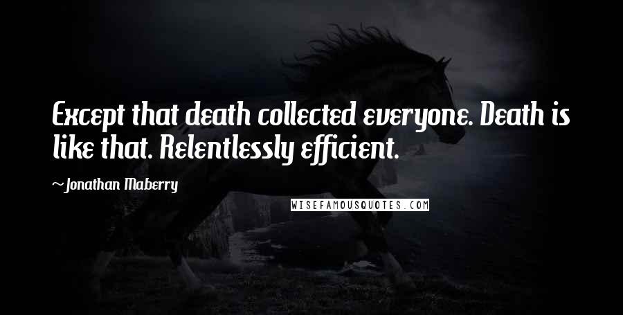 Jonathan Maberry quotes: Except that death collected everyone. Death is like that. Relentlessly efficient.