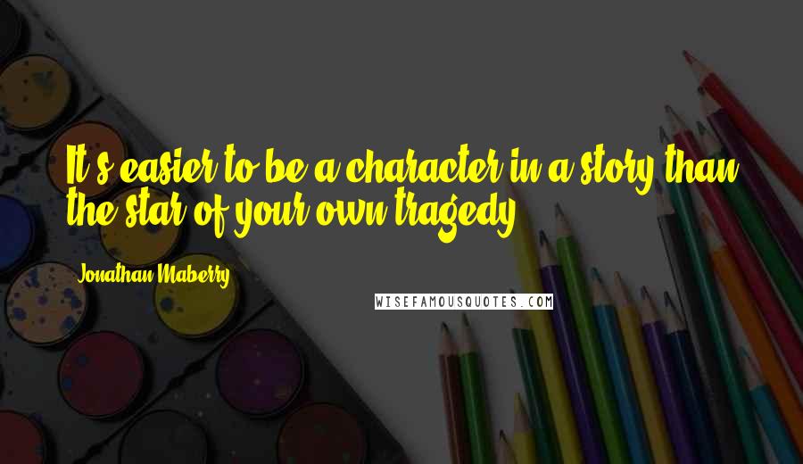 Jonathan Maberry quotes: It's easier to be a character in a story than the star of your own tragedy.