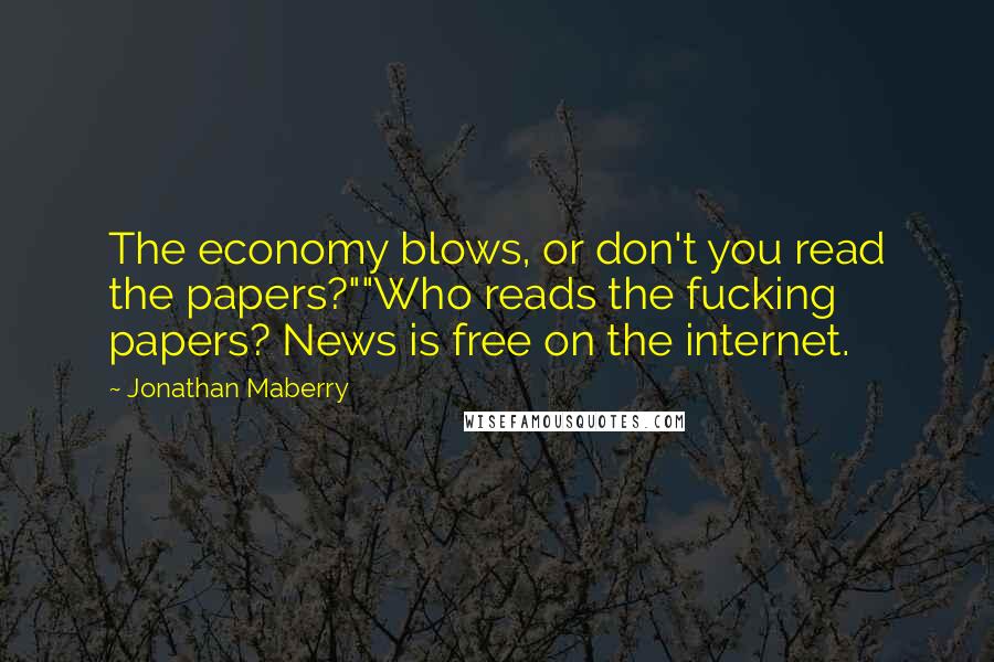 Jonathan Maberry quotes: The economy blows, or don't you read the papers?""Who reads the fucking papers? News is free on the internet.