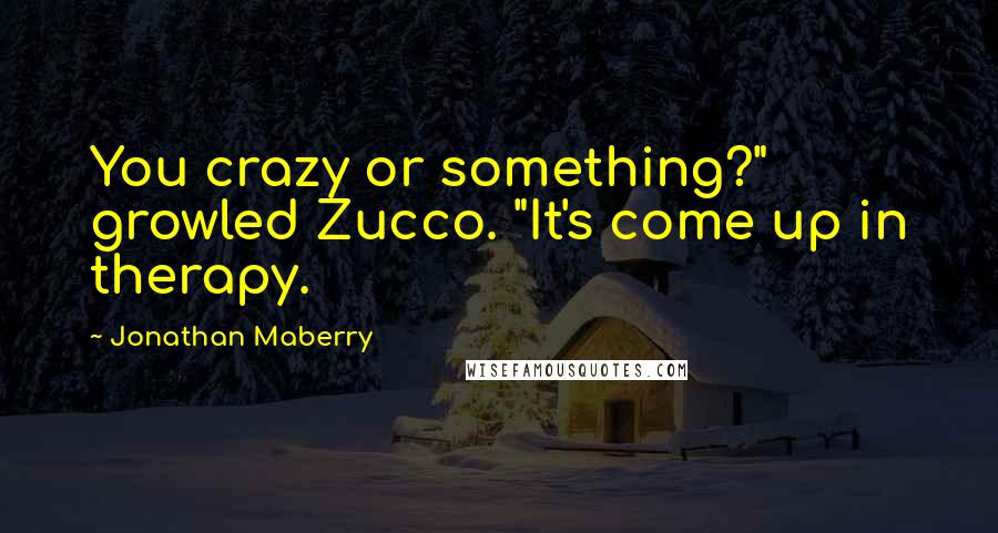 Jonathan Maberry quotes: You crazy or something?" growled Zucco. "It's come up in therapy.