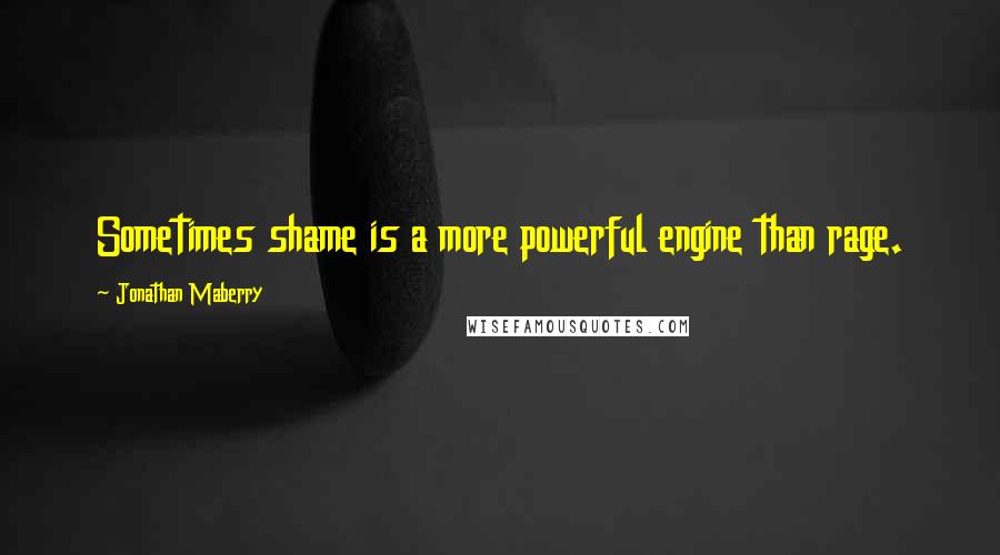 Jonathan Maberry quotes: Sometimes shame is a more powerful engine than rage.