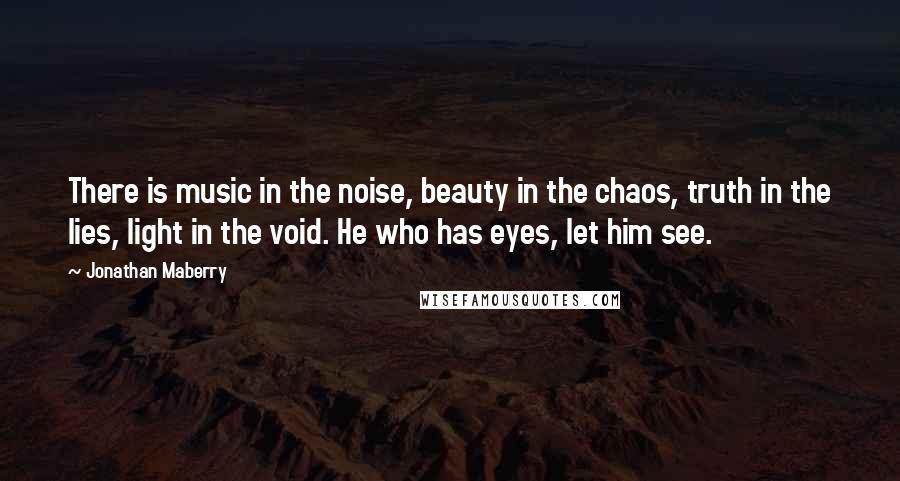 Jonathan Maberry quotes: There is music in the noise, beauty in the chaos, truth in the lies, light in the void. He who has eyes, let him see.