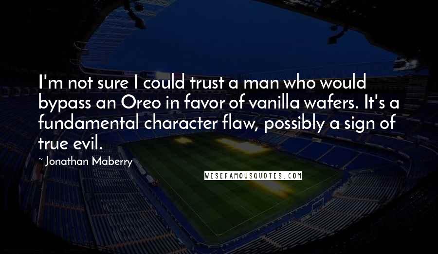 Jonathan Maberry quotes: I'm not sure I could trust a man who would bypass an Oreo in favor of vanilla wafers. It's a fundamental character flaw, possibly a sign of true evil.