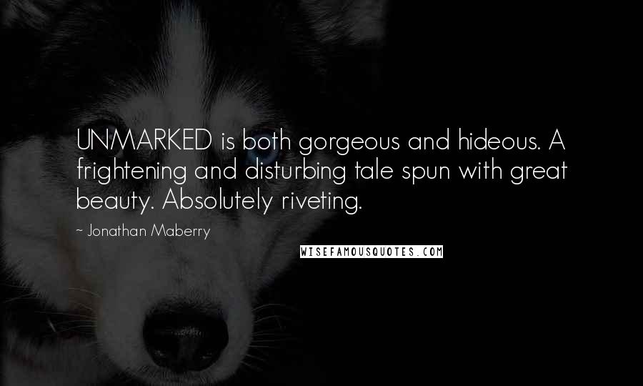 Jonathan Maberry quotes: UNMARKED is both gorgeous and hideous. A frightening and disturbing tale spun with great beauty. Absolutely riveting.