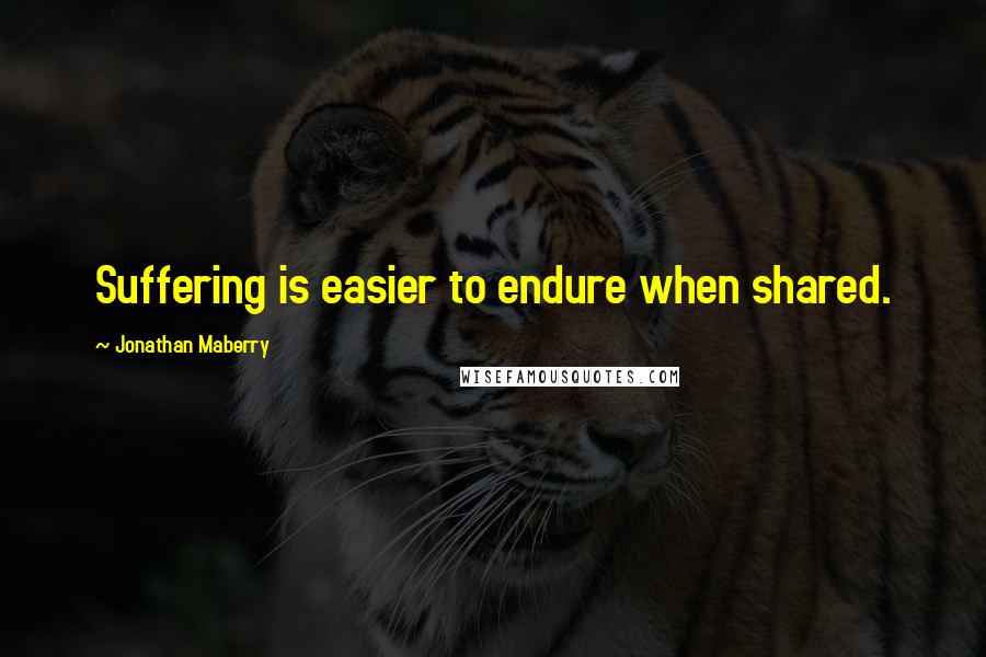 Jonathan Maberry quotes: Suffering is easier to endure when shared.