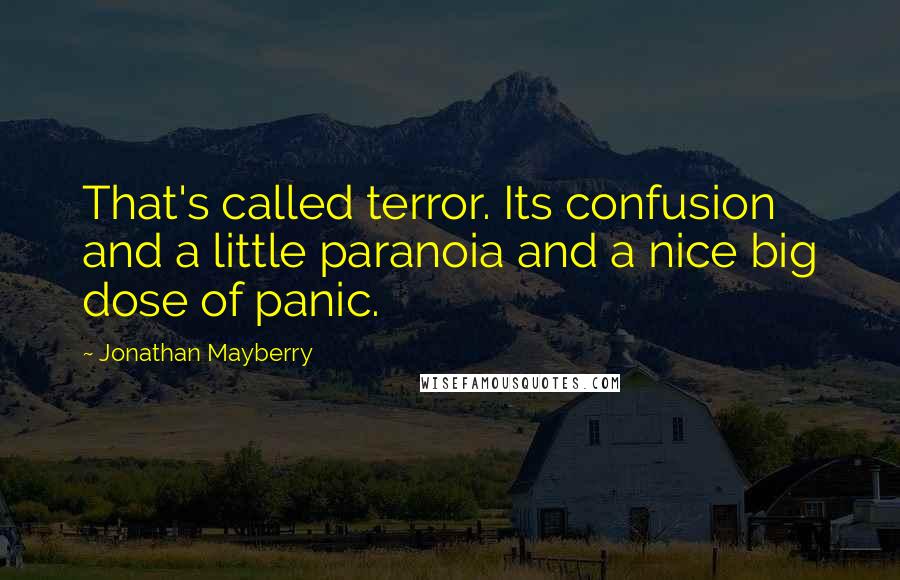 Jonathan Mayberry quotes: That's called terror. Its confusion and a little paranoia and a nice big dose of panic.