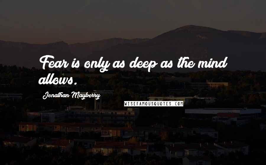 Jonathan Mayberry quotes: Fear is only as deep as the mind allows.