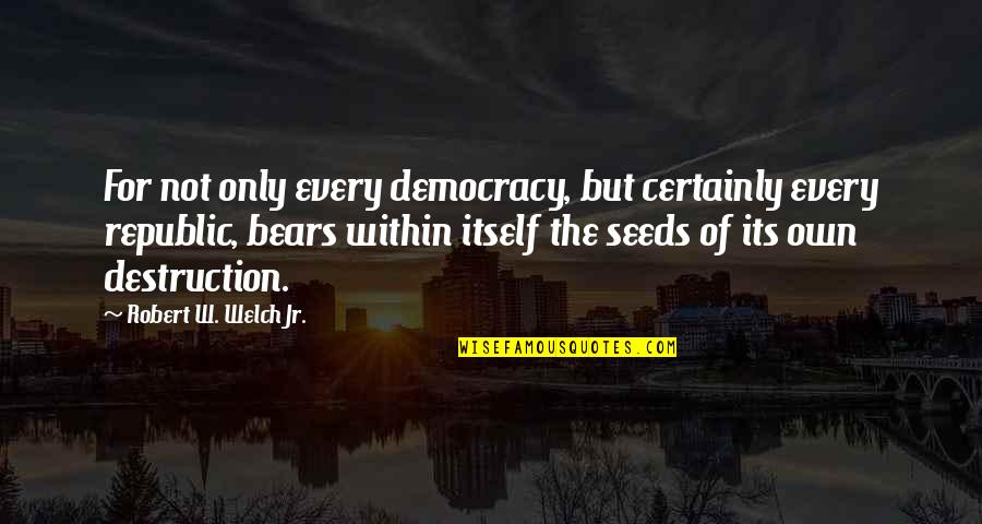 Jonathan Mcreynolds Quotes By Robert W. Welch Jr.: For not only every democracy, but certainly every