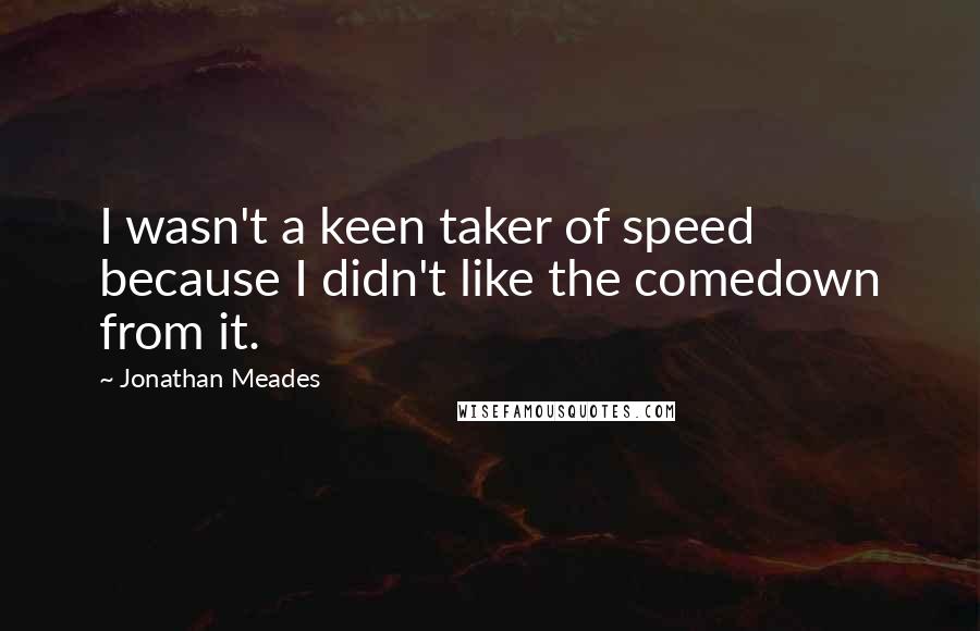 Jonathan Meades quotes: I wasn't a keen taker of speed because I didn't like the comedown from it.