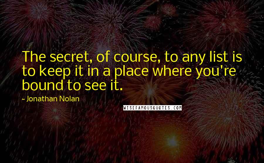 Jonathan Nolan quotes: The secret, of course, to any list is to keep it in a place where you're bound to see it.