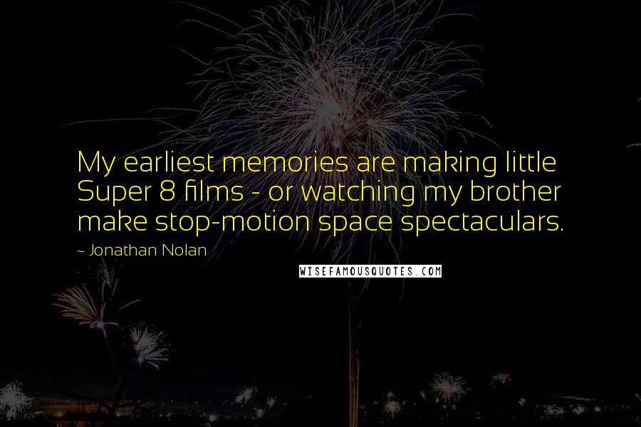Jonathan Nolan quotes: My earliest memories are making little Super 8 films - or watching my brother make stop-motion space spectaculars.