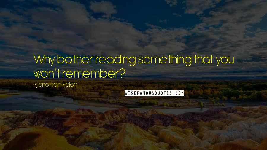 Jonathan Nolan quotes: Why bother reading something that you won't remember?