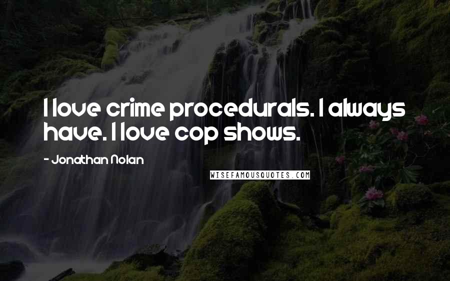 Jonathan Nolan quotes: I love crime procedurals. I always have. I love cop shows.
