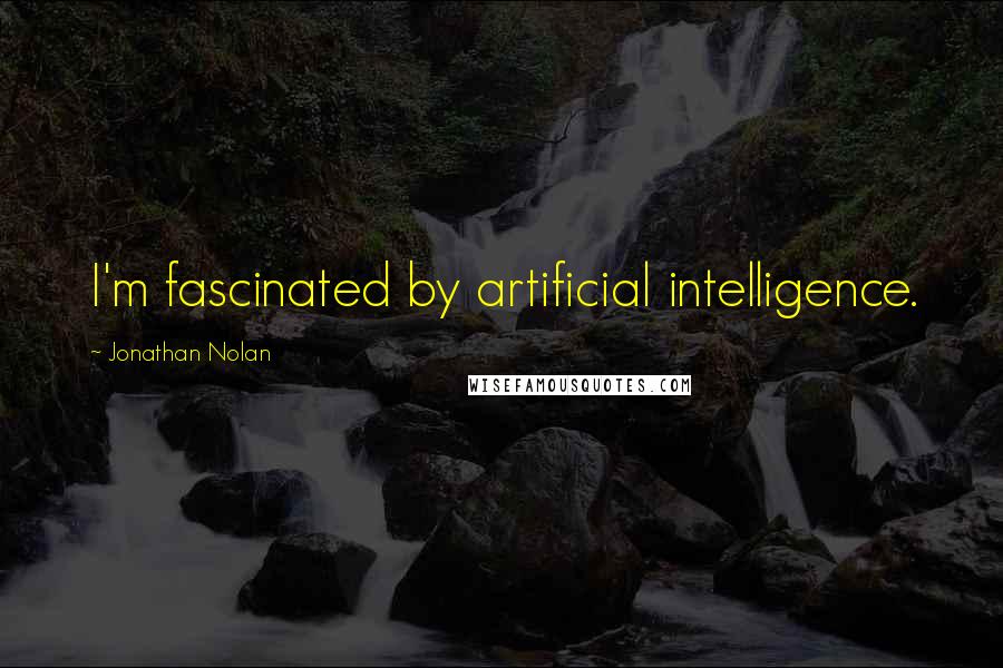 Jonathan Nolan quotes: I'm fascinated by artificial intelligence.