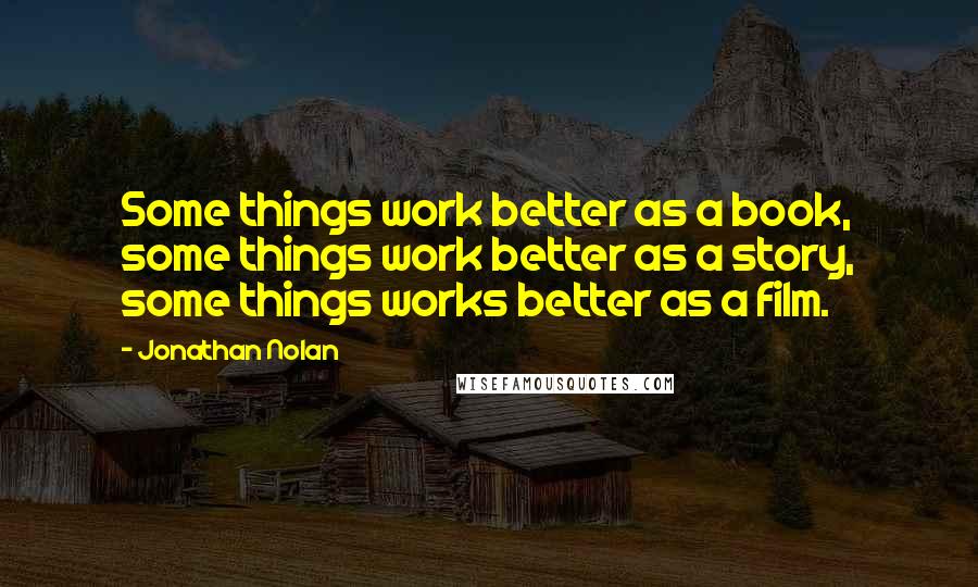 Jonathan Nolan quotes: Some things work better as a book, some things work better as a story, some things works better as a film.