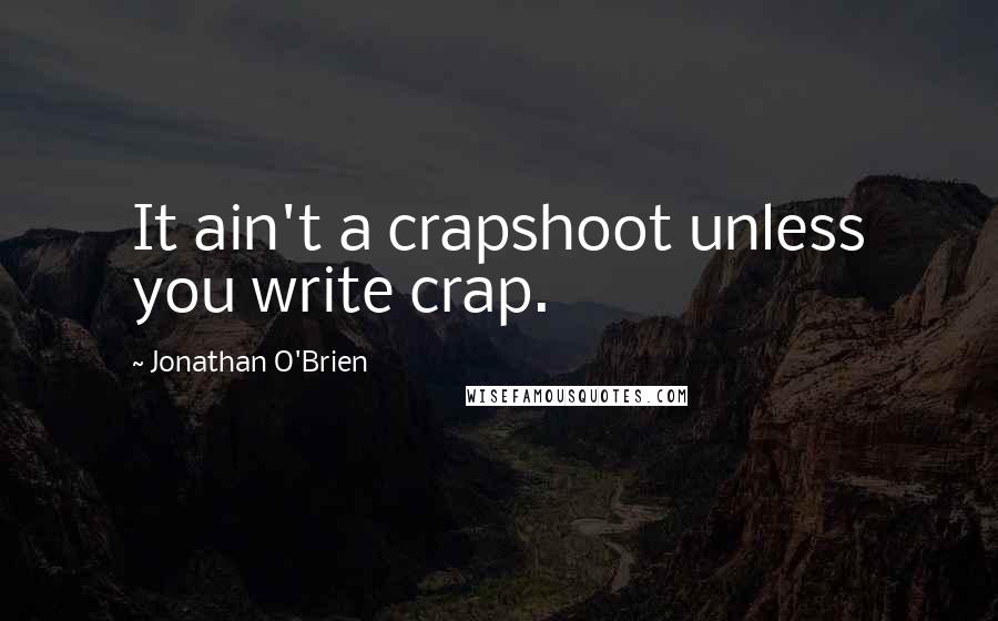 Jonathan O'Brien quotes: It ain't a crapshoot unless you write crap.