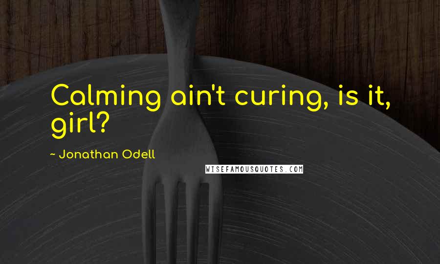 Jonathan Odell quotes: Calming ain't curing, is it, girl?