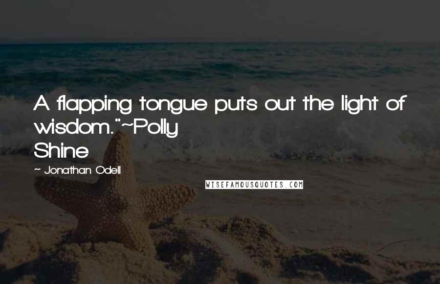 Jonathan Odell quotes: A flapping tongue puts out the light of wisdom."~Polly Shine