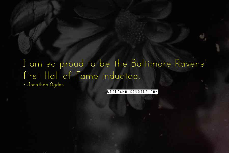 Jonathan Ogden quotes: I am so proud to be the Baltimore Ravens' first Hall of Fame inductee.