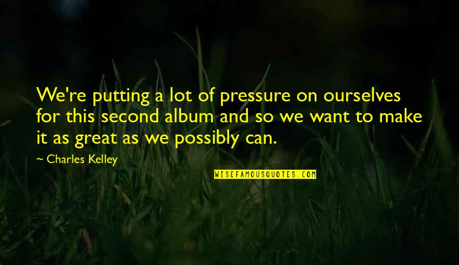 Jonathan Ott Quotes By Charles Kelley: We're putting a lot of pressure on ourselves