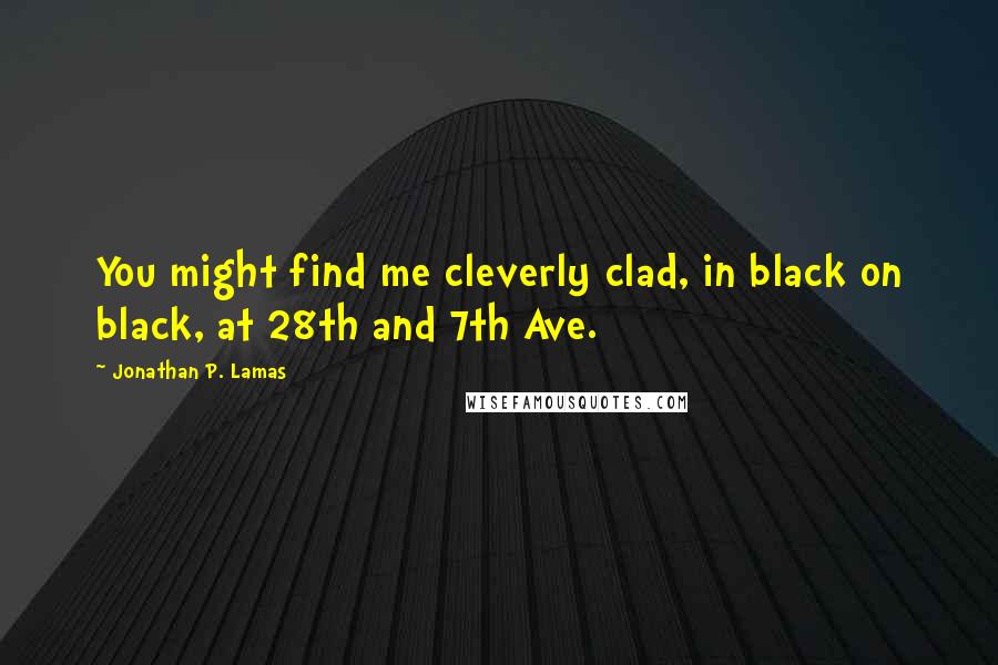 Jonathan P. Lamas quotes: You might find me cleverly clad, in black on black, at 28th and 7th Ave.