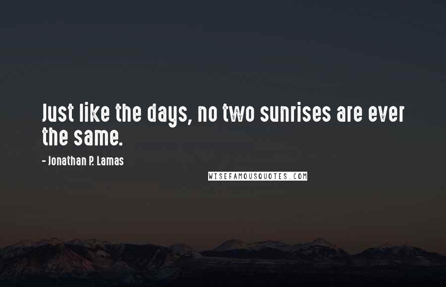 Jonathan P. Lamas quotes: Just like the days, no two sunrises are ever the same.