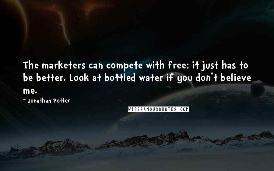 Jonathan Potter quotes: The marketers can compete with free; it just has to be better. Look at bottled water if you don't believe me.