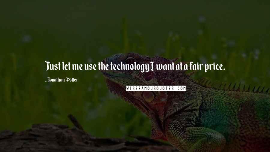 Jonathan Potter quotes: Just let me use the technology I want at a fair price.