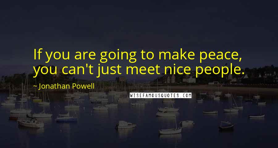 Jonathan Powell quotes: If you are going to make peace, you can't just meet nice people.