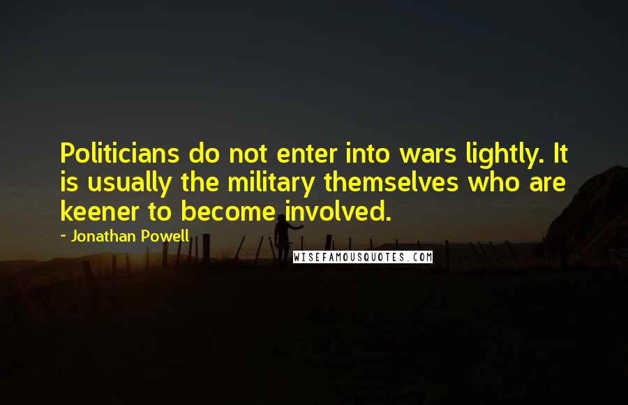 Jonathan Powell quotes: Politicians do not enter into wars lightly. It is usually the military themselves who are keener to become involved.