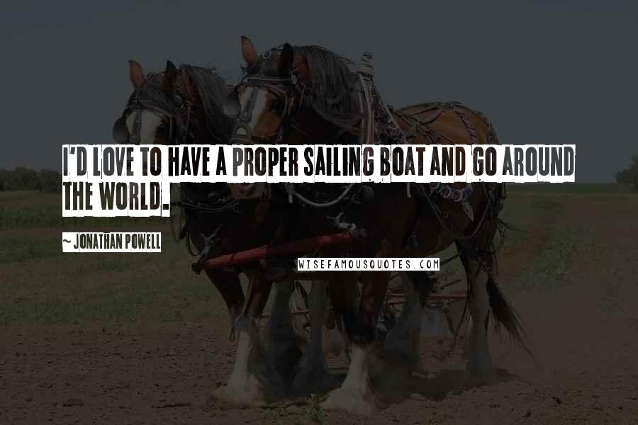 Jonathan Powell quotes: I'd love to have a proper sailing boat and go around the world.