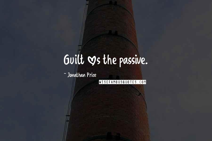 Jonathan Price quotes: Guilt loves the passive.