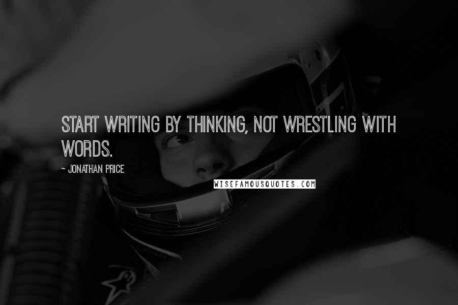 Jonathan Price quotes: Start writing by thinking, not wrestling with words.