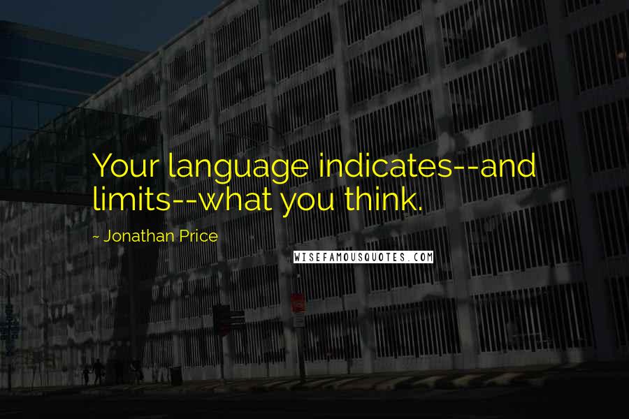 Jonathan Price quotes: Your language indicates--and limits--what you think.