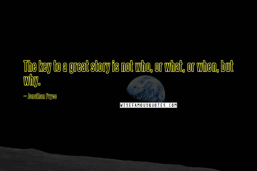 Jonathan Pryce quotes: The key to a great story is not who, or what, or when, but why.