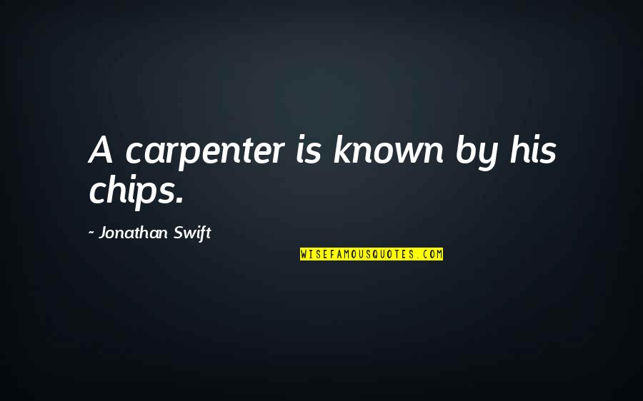 Jonathan Quotes By Jonathan Swift: A carpenter is known by his chips.