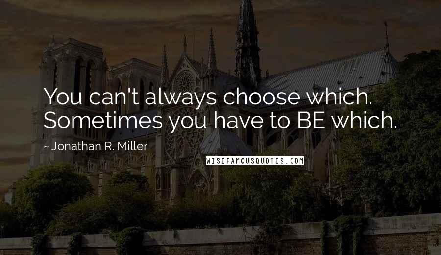 Jonathan R. Miller quotes: You can't always choose which. Sometimes you have to BE which.