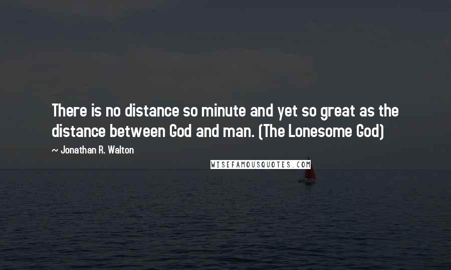 Jonathan R. Walton quotes: There is no distance so minute and yet so great as the distance between God and man. (The Lonesome God)