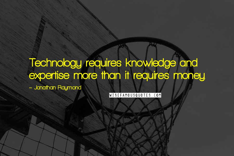 Jonathan Raymond quotes: Technology requires knowledge and expertise more than it requires money.