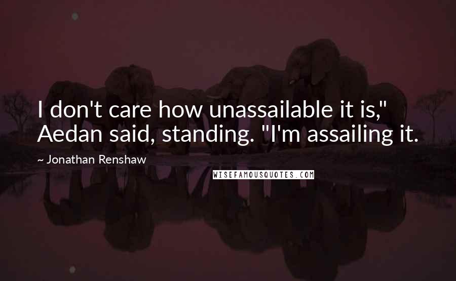 Jonathan Renshaw quotes: I don't care how unassailable it is," Aedan said, standing. "I'm assailing it.