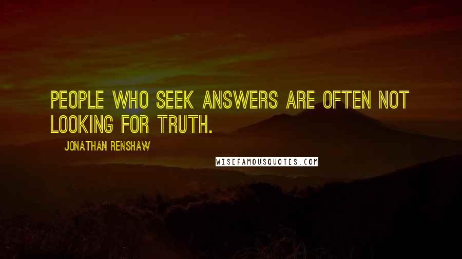 Jonathan Renshaw quotes: People who seek answers are often not looking for truth.