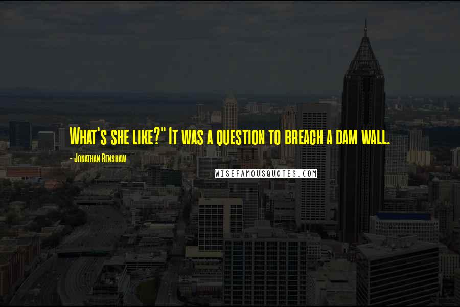 Jonathan Renshaw quotes: What's she like?" It was a question to breach a dam wall.