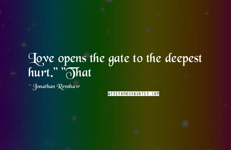 Jonathan Renshaw quotes: Love opens the gate to the deepest hurt." "That