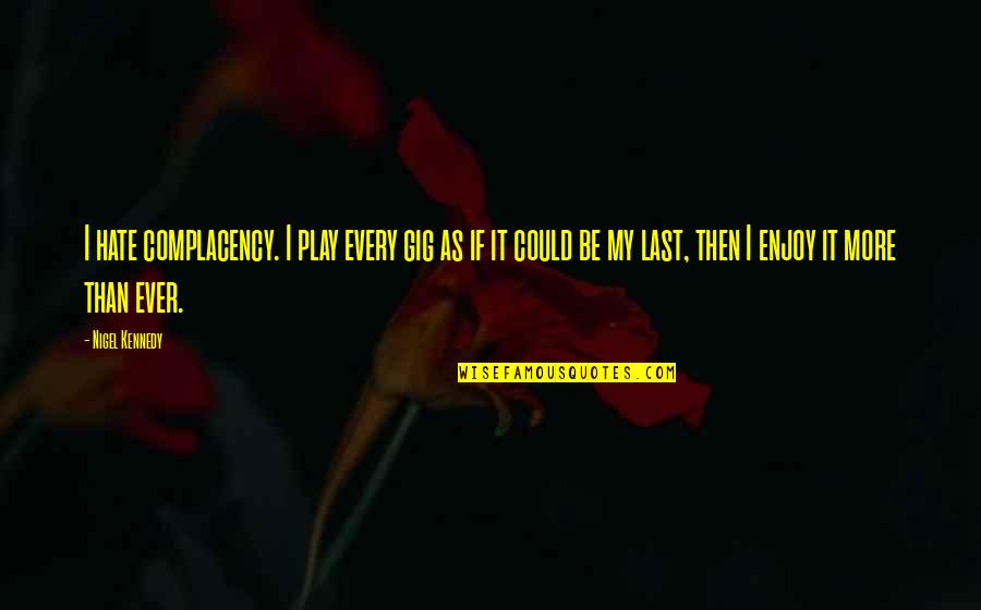 Jonathan Rhys Meyers Movie Quotes By Nigel Kennedy: I hate complacency. I play every gig as