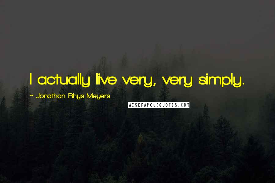 Jonathan Rhys Meyers quotes: I actually live very, very simply.