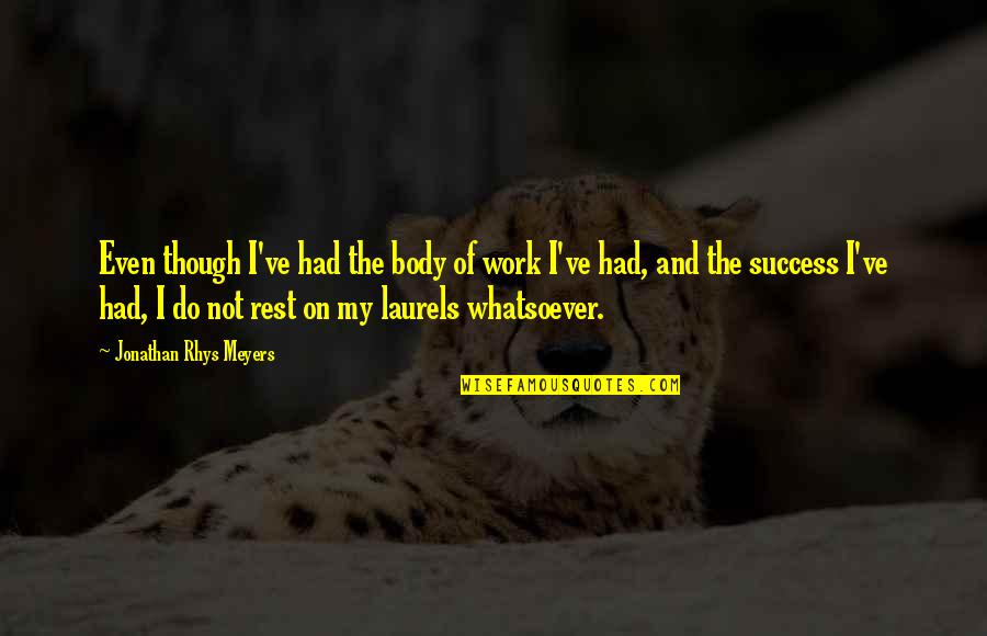 Jonathan Rhys Meyers Quotes By Jonathan Rhys Meyers: Even though I've had the body of work Jonathan Rhys Meyers Quotes By Jonathan Rhys Meyers: Even though I've had the body of work