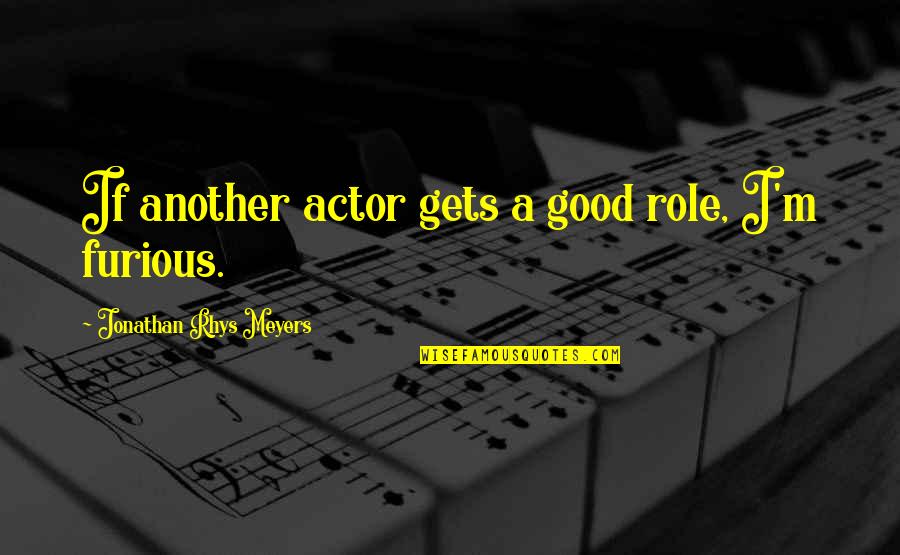 Jonathan Rhys Meyers Quotes By Jonathan Rhys Meyers: If another actor gets a good role, I'm Jonathan Rhys Meyers Quotes By Jonathan Rhys Meyers: If another actor gets a good role, I'm