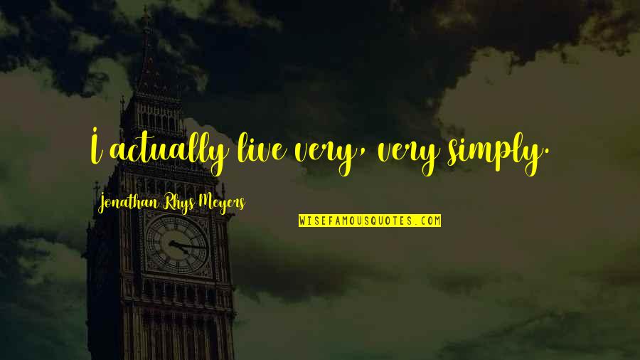 Jonathan Rhys Meyers Quotes By Jonathan Rhys Meyers: I actually live very, very simply. Jonathan Rhys Meyers Quotes By Jonathan Rhys Meyers: I actually live very, very simply.